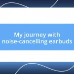 My journey with noise-cancelling earbuds