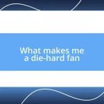 What makes me a die-hard fan