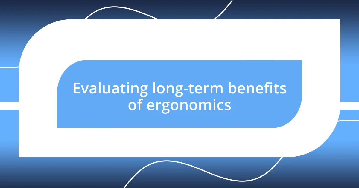 Evaluating long-term benefits of ergonomics