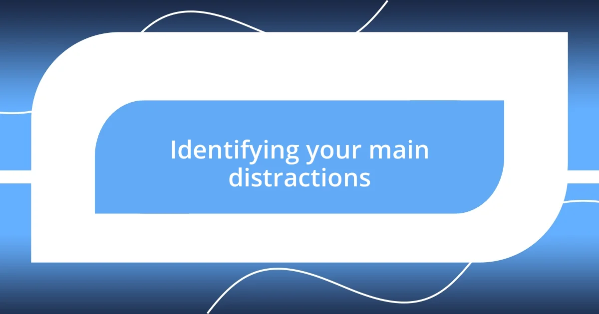 Identifying your main distractions