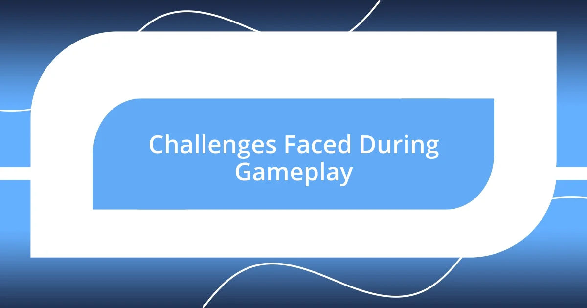 Challenges Faced During Gameplay